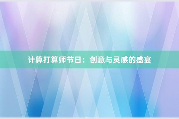 计算打算师节日：创意与灵感的盛宴