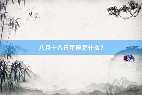 八月十八日星座是什么？